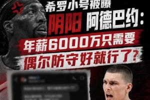 希罗小号曝光阴阳阿德巴约：年薪6000万仅需偶尔防守便足矣？