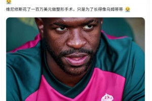 博主：维尼修斯花一百万美元做整形，只是为了长得像乌姆蒂蒂