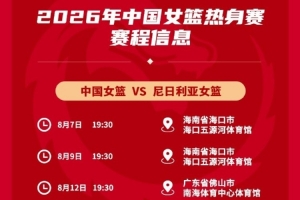 中国女篮将于8月7日、9日及12日与尼日利亚展开三场友谊赛